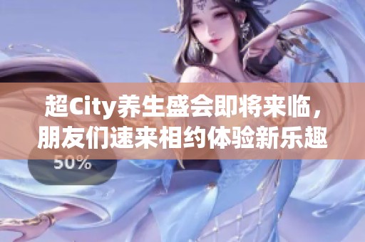 超City养生盛会即将来临，朋友们速来相约体验新乐趣！