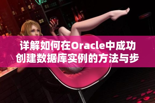 详解如何在Oracle中成功创建数据库实例的方法与步骤