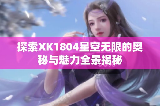 探索XK1804星空无限的奥秘与魅力全景揭秘