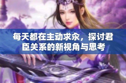 每天都在主动求汆，探讨君臣关系的新视角与思考