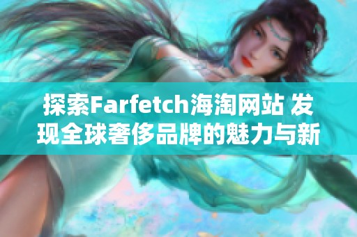 探索Farfetch海淘网站 发现全球奢侈品牌的魅力与新趋势