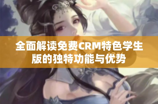 全面解读免费CRM特色学生版的独特功能与优势