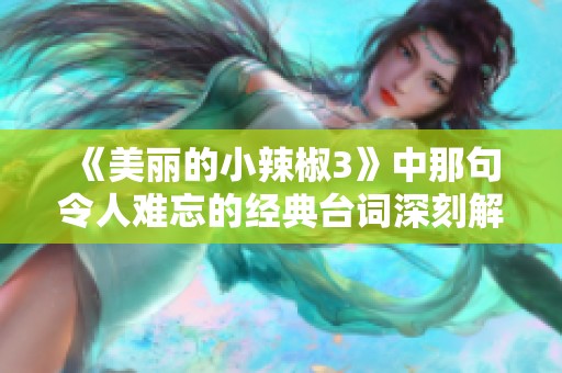 《美丽的小辣椒3》中那句令人难忘的经典台词深刻解读