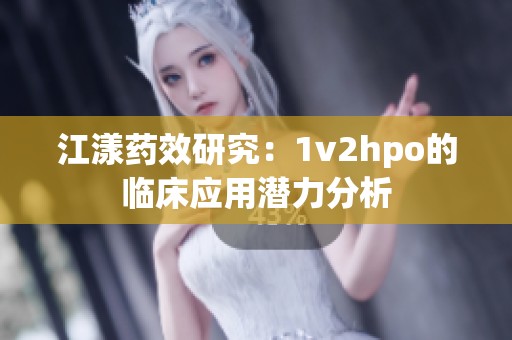 江漾药效研究：1v2hpo的临床应用潜力分析