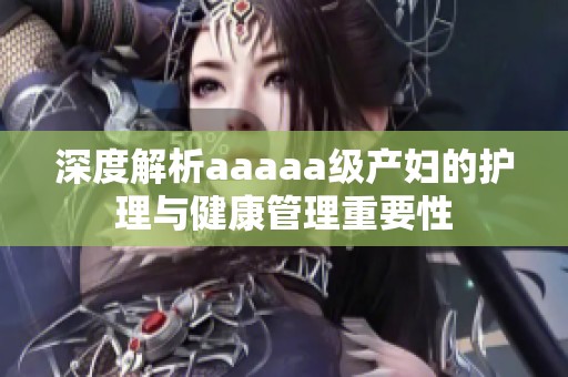 深度解析aaaaa级产妇的护理与健康管理重要性