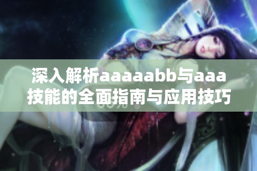 深入解析aaaaabb与aaa技能的全面指南与应用技巧