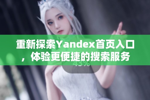 重新探索Yandex首页入口，体验更便捷的搜索服务