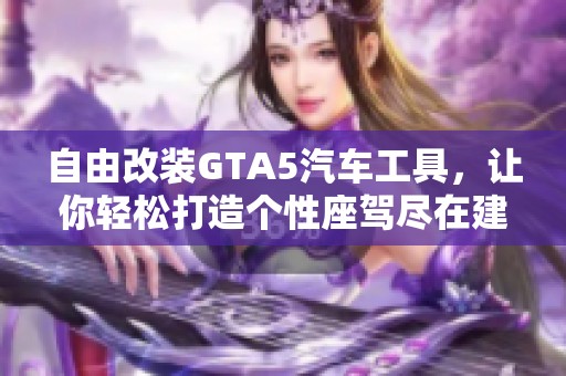 自由改装GTA5汽车工具，让你轻松打造个性座驾尽在建通手游之家