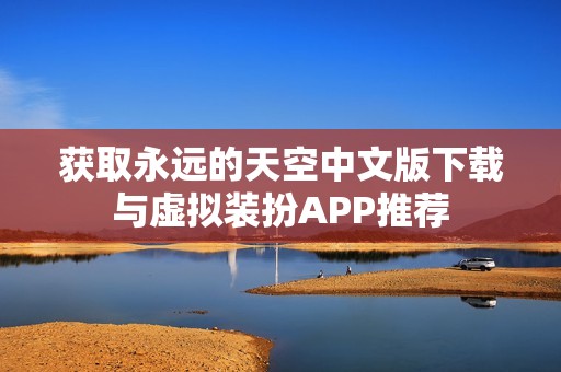 获取永远的天空中文版下载与虚拟装扮APP推荐