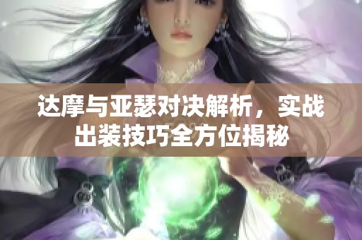 达摩与亚瑟对决解析，实战出装技巧全方位揭秘