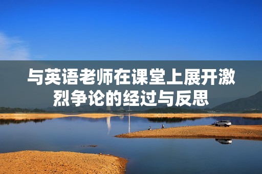 与英语老师在课堂上展开激烈争论的经过与反思