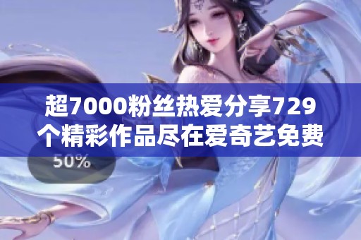 超7000粉丝热爱分享729个精彩作品尽在爱奇艺免费观看