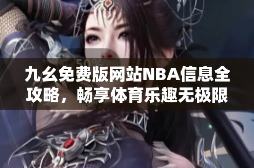 九幺免费版网站NBA信息全攻略，畅享体育乐趣无极限