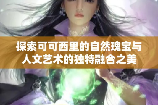 探索可可西里的自然瑰宝与人文艺术的独特融合之美