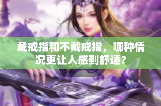 戴戒指和不戴戒指，哪种情况更让人感到舒适？