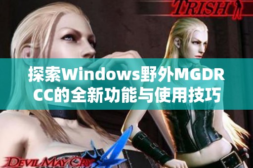 探索Windows野外MGDRCC的全新功能与使用技巧