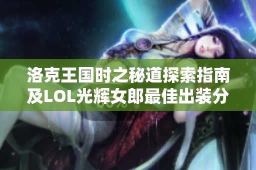 洛克王国时之秘道探索指南及LOL光辉女郎最佳出装分析