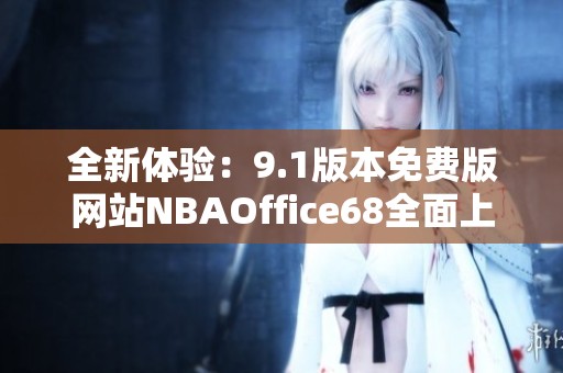 全新体验：9.1版本免费版网站NBAOffice68全面上线