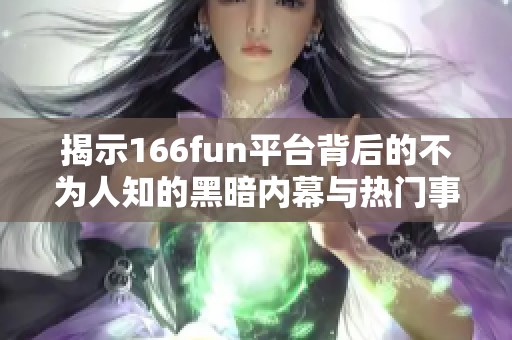 揭示166fun平台背后的不为人知的黑暗内幕与热门事件