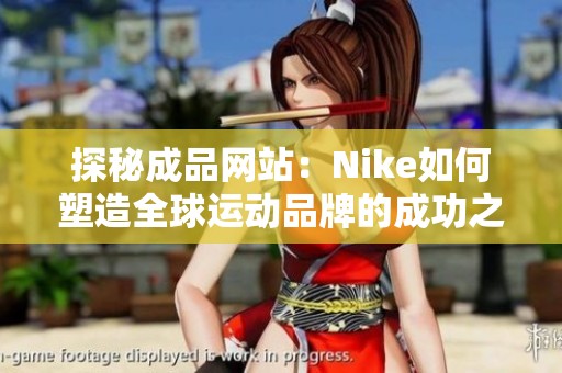 探秘成品网站：Nike如何塑造全球运动品牌的成功之路