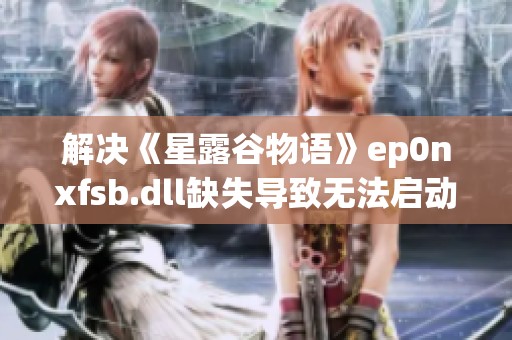 解决《星露谷物语》ep0nxfsb.dll缺失导致无法启动的完整指南