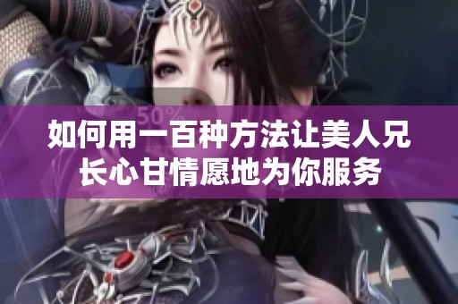 如何用一百种方法让美人兄长心甘情愿地为你服务