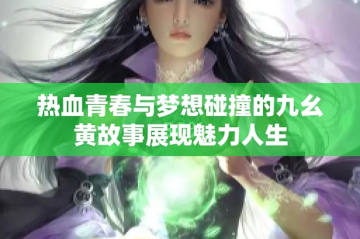 热血青春与梦想碰撞的九幺黄故事展现魅力人生