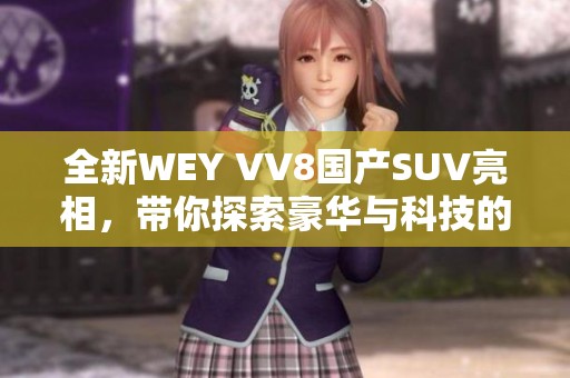 全新WEY VV8国产SUV亮相，带你探索豪华与科技的完美结合