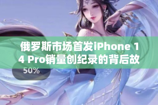 俄罗斯市场首发iPhone 14 Pro销量创纪录的背后故事