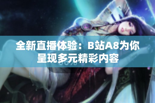 全新直播体验：B站A8为你呈现多元精彩内容