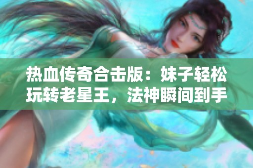 热血传奇合击版：妹子轻松玩转老星王，法神瞬间到手！