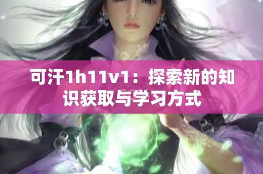 可汗1h11v1：探索新的知识获取与学习方式