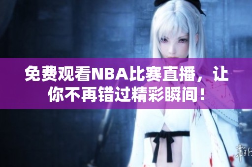 免费观看NBA比赛直播，让你不再错过精彩瞬间！