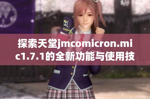 探索天堂jmcomicron.mic1.7.1的全新功能与使用技巧