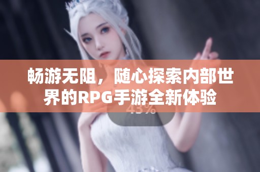 畅游无阻，随心探索内部世界的RPG手游全新体验