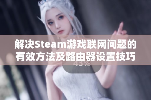 解决Steam游戏联网问题的有效方法及路由器设置技巧