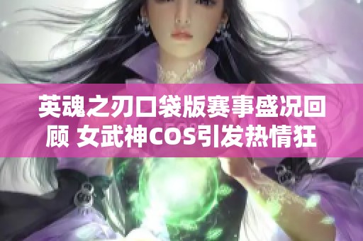 英魂之刃口袋版赛事盛况回顾 女武神COS引发热情狂潮