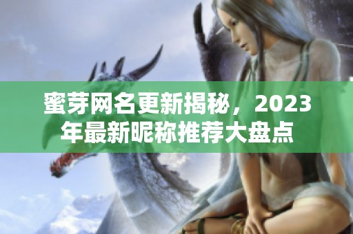 蜜芽网名更新揭秘，2023年最新昵称推荐大盘点