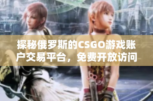 探秘俄罗斯的CSGO游戏账户交易平台，免费开放访问方式