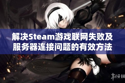 解决Steam游戏联网失败及服务器连接问题的有效方法分享