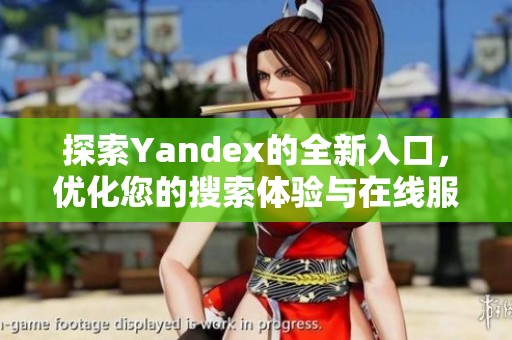 探索Yandex的全新入口，优化您的搜索体验与在线服务