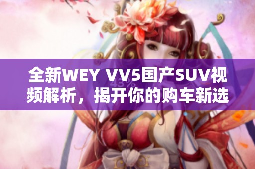 全新WEY VV5国产SUV视频解析，揭开你的购车新选择