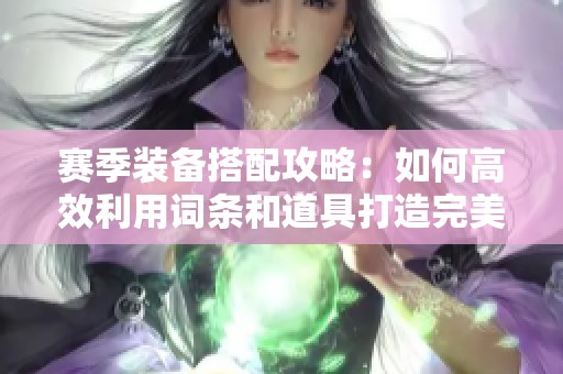 赛季装备搭配攻略：如何高效利用词条和道具打造完美装备