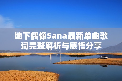 地下偶像Sana最新单曲歌词完整解析与感悟分享