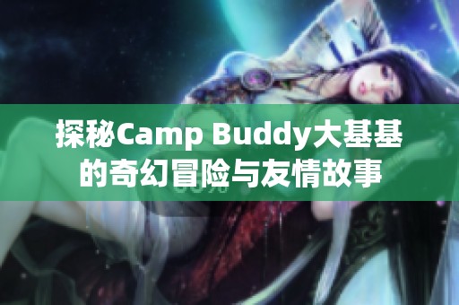 探秘Camp Buddy大基基的奇幻冒险与友情故事