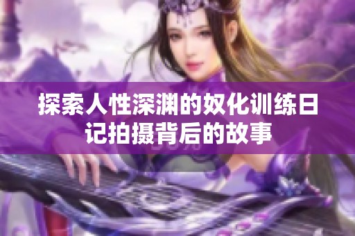 探索人性深渊的奴化训练日记拍摄背后的故事