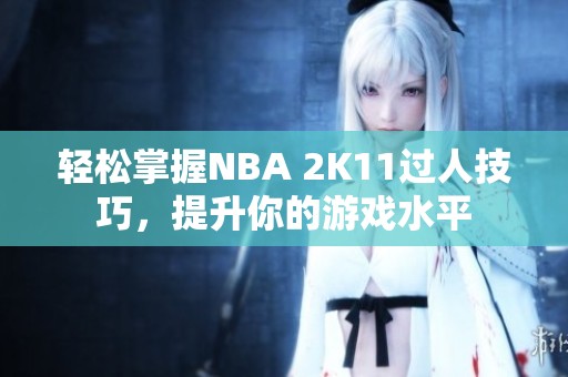 轻松掌握NBA 2K11过人技巧，提升你的游戏水平