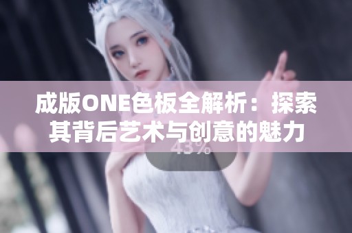 成版ONE色板全解析：探索其背后艺术与创意的魅力