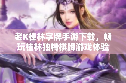 老K桂林字牌手游下载，畅玩桂林独特棋牌游戏体验