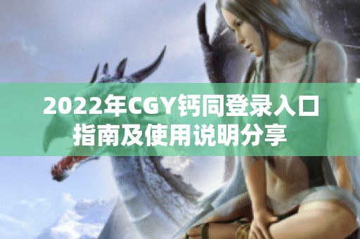 2022年CGY钙同登录入口指南及使用说明分享